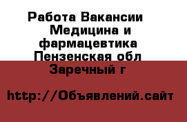 Работа Вакансии - Медицина и фармацевтика. Пензенская обл.,Заречный г.